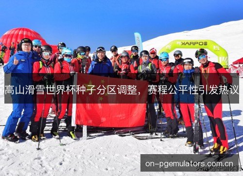 高山滑雪世界杯种子分区调整,赛程公平性引发热议 高山滑雪世界杯种子分区调整,赛程公平性引发热议